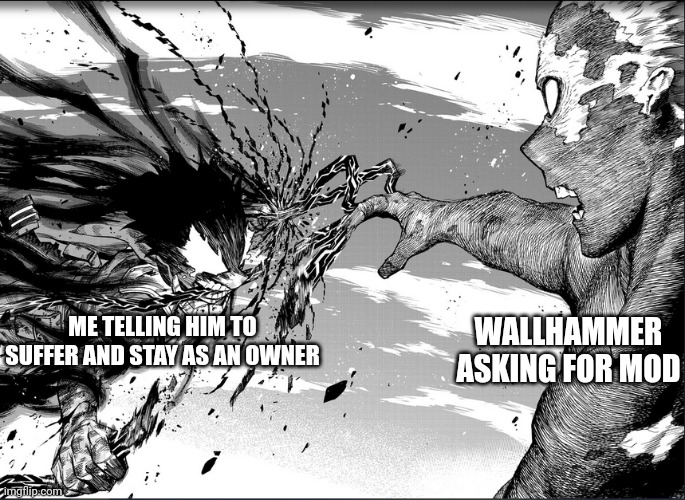 Lmfao | WALLHAMMER ASKING FOR MOD; ME TELLING HIM TO SUFFER AND STAY AS AN OWNER | image tagged in deku attacking shigaraki | made w/ Imgflip meme maker