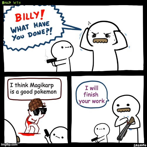 Billy, What Have You Done | I think Magikarp is a good pokemon; I will finish  your work | image tagged in billy what have you done,pokemon,magikarp,billy | made w/ Imgflip meme maker