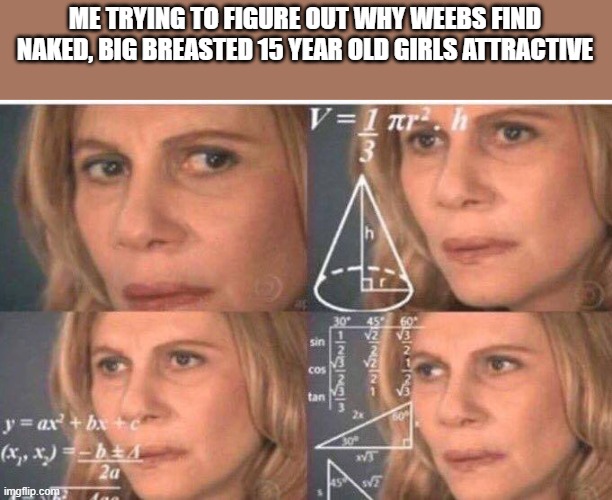 Math lady/Confused lady | ME TRYING TO FIGURE OUT WHY WEEBS FIND NAKED, BIG BREASTED 15 YEAR OLD GIRLS ATTRACTIVE | image tagged in math lady/confused lady,AnimeHate | made w/ Imgflip meme maker