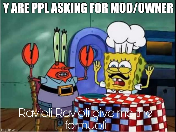 Ravioli Ravioli Give Me The Formuoli | Y ARE PPL ASKING FOR MOD/OWNER | image tagged in ravioli ravioli give me the formuoli | made w/ Imgflip meme maker