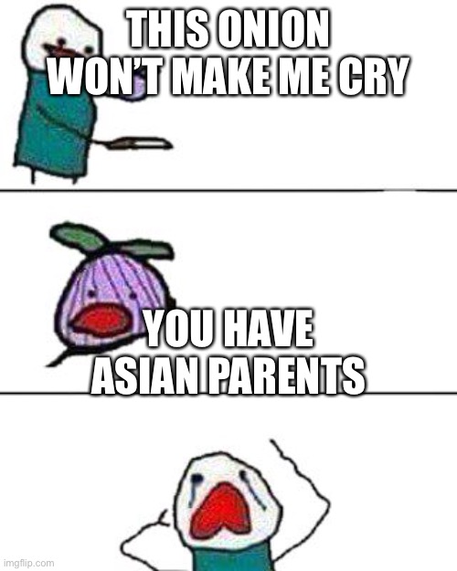 yes I have asian parents | THIS ONION WON’T MAKE ME CRY; YOU HAVE ASIAN PARENTS | image tagged in this onion won't make me cry | made w/ Imgflip meme maker