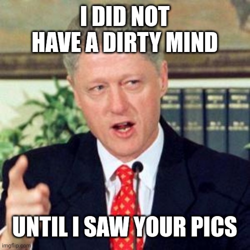I DID NOT HAVE A DIRTY MIND; UNTIL I SAW YOUR PICS | made w/ Imgflip meme maker