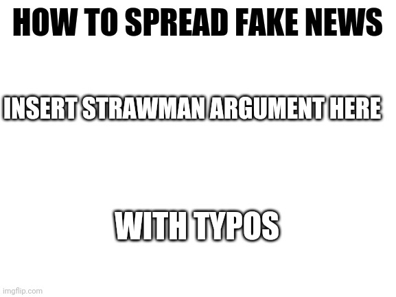 Blank White Template |  HOW TO SPREAD FAKE NEWS; INSERT STRAWMAN ARGUMENT HERE; WITH TYPOS | image tagged in blank white template | made w/ Imgflip meme maker