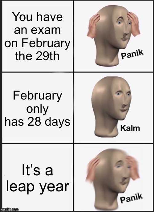 Panik Kalm Panik Meme | You have an exam on February the 29th; February only has 28 days; It’s a leap year | image tagged in memes,panik kalm panik | made w/ Imgflip meme maker