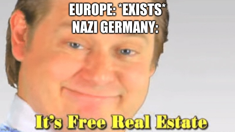 Free real estate | NAZI GERMANY:; EUROPE: *EXISTS* | image tagged in free realestate | made w/ Imgflip meme maker
