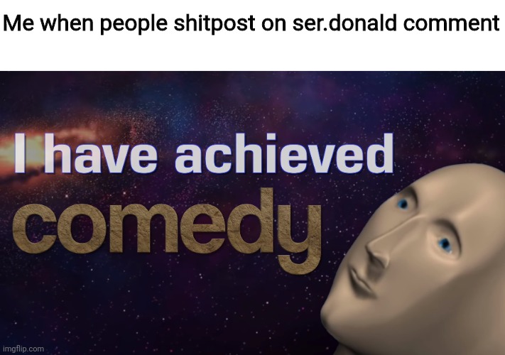 I achived Comedy | Me when people shitpost on ser.donald comment | image tagged in i achived comedy | made w/ Imgflip meme maker