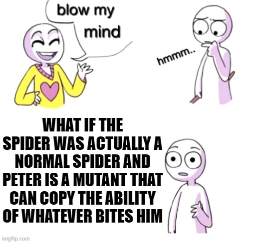 I mean, In the comics, The place was full of kids, Why was Peter the ONLY one with powers?... | WHAT IF THE SPIDER WAS ACTUALLY A NORMAL SPIDER AND PETER IS A MUTANT THAT CAN COPY THE ABILITY OF WHATEVER BITES HIM | image tagged in blow my mind,superheroes,memes,funny,mind blown | made w/ Imgflip meme maker