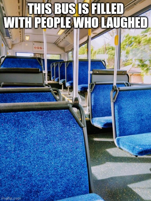 Empty Bus | THIS BUS IS FILLED WITH PEOPLE WHO LAUGHED | image tagged in empty bus | made w/ Imgflip meme maker
