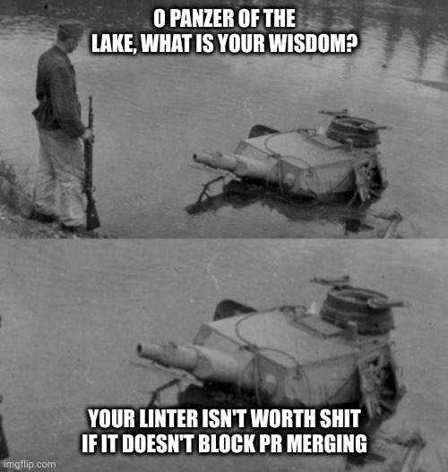 Panzer of the lake | O PANZER OF THE LAKE, WHAT IS YOUR WISDOM? YOUR LINTER ISN'T WORTH SHIT IF IT DOESN'T BLOCK PR MERGING | image tagged in panzer of the lake | made w/ Imgflip meme maker
