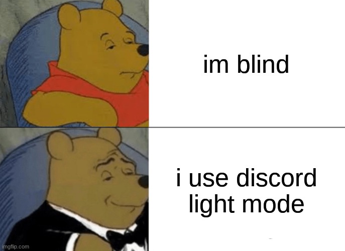 Tuxedo winnie the pooh | im blind; i use discord light mode | image tagged in memes,tuxedo winnie the pooh,discord | made w/ Imgflip meme maker