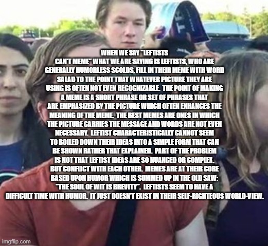 Trigger a Leftist | WHEN WE SAY "LEFTISTS CAN'T MEME" WHAT WE ARE SAYING IS LEFTISTS, WHO ARE GENERALLY HUMORLESS SCOLDS, FILL IN THEIR MEME WITH WORD SALAD TO  | image tagged in trigger a leftist | made w/ Imgflip meme maker