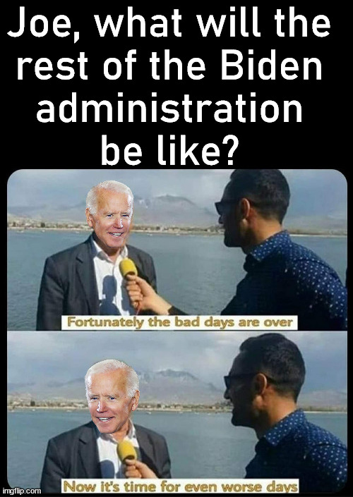 The future looks really bleek. | Joe, what will the 
rest of the Biden 
administration 
be like? | image tagged in political meme,joe biden,there i fixed it | made w/ Imgflip meme maker