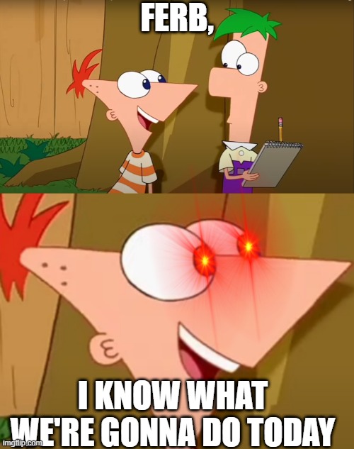 Ferb, i know what we gonna do today. | image tagged in ferb i know what we gonna do today | made w/ Imgflip meme maker