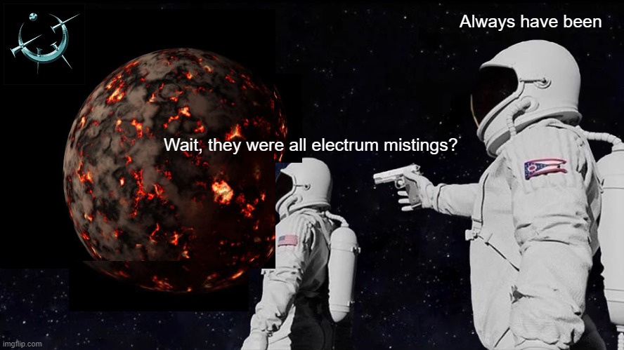 Always have been; Wait, they were all electrum mistings? | made w/ Imgflip meme maker
