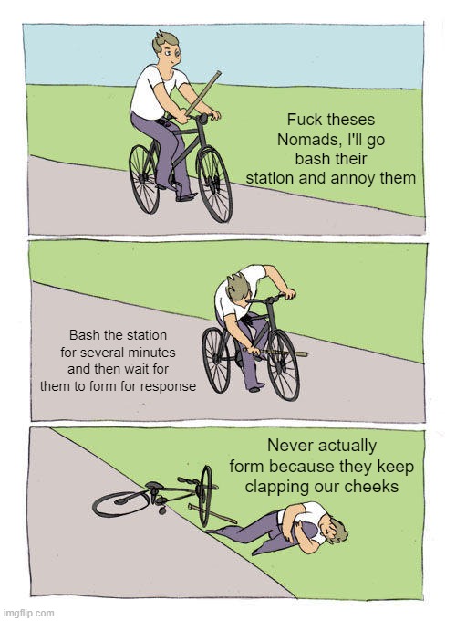 Bike Fall Meme | Fuck theses Nomads, I'll go bash their station and annoy them; Bash the station for several minutes and then wait for them to form for response; Never actually form because they keep clapping our cheeks | image tagged in memes,bike fall | made w/ Imgflip meme maker