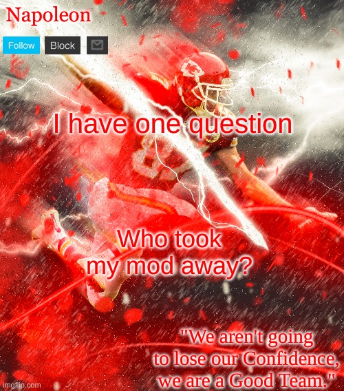 Napoleon's Kelce Temp | I have one question; Who took my mod away? | image tagged in napoleon's kelce temp | made w/ Imgflip meme maker