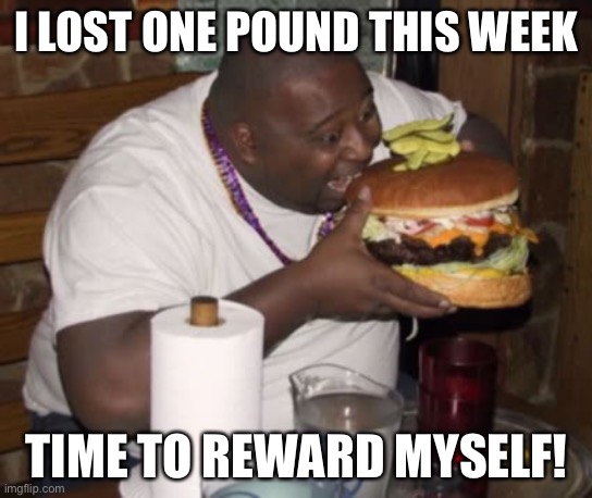 LOL | I LOST ONE POUND THIS WEEK; TIME TO REWARD MYSELF! | image tagged in fat guy eating burger | made w/ Imgflip meme maker