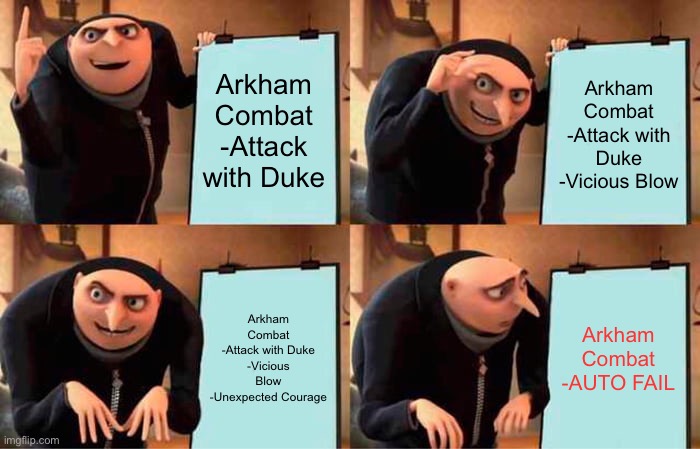 Gru's Plan Meme | Arkham Combat
-Attack with Duke; Arkham Combat
-Attack with Duke
-Vicious Blow; Arkham Combat
-Attack with Duke
-Vicious Blow
-Unexpected Courage; Arkham Combat
-AUTO FAIL | image tagged in memes,gru's plan | made w/ Imgflip meme maker