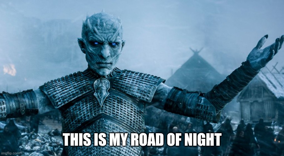 Game of Thrones Night King | THIS IS MY ROAD OF NIGHT | image tagged in game of thrones night king | made w/ Imgflip meme maker