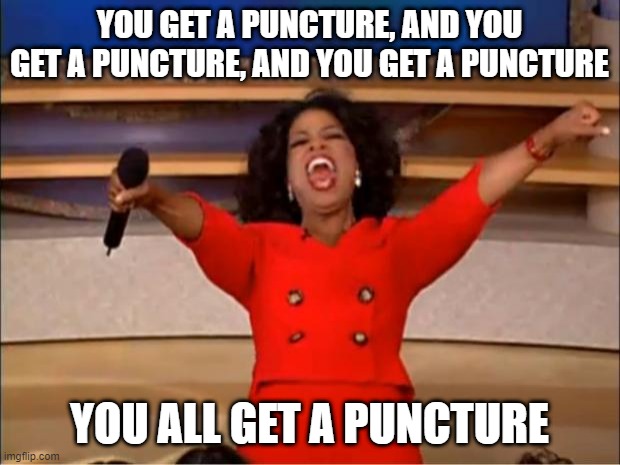 You all get a puncture | YOU GET A PUNCTURE, AND YOU GET A PUNCTURE, AND YOU GET A PUNCTURE; YOU ALL GET A PUNCTURE | image tagged in memes,oprah you get a,formula 1 | made w/ Imgflip meme maker