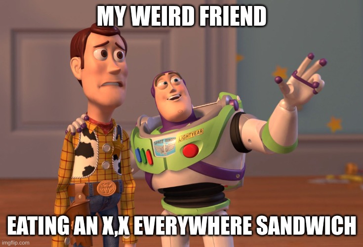 my weird friend 2.0 | MY WEIRD FRIEND; EATING AN X,X EVERYWHERE SANDWICH | image tagged in memes,x x everywhere | made w/ Imgflip meme maker
