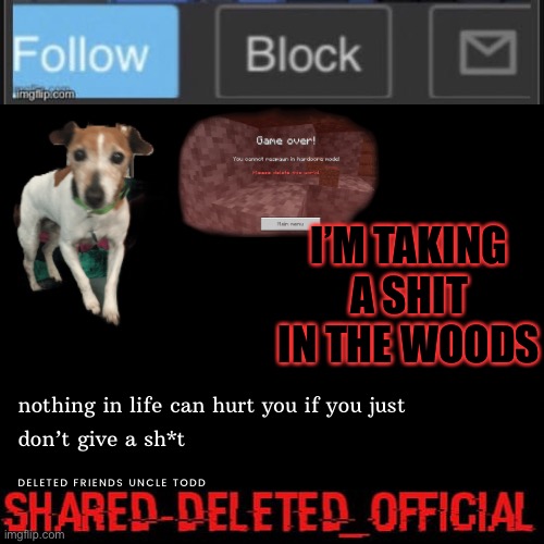 Shared-Deleted_official | I’M TAKING A SHIT IN THE WOODS | image tagged in shared-deleted_official | made w/ Imgflip meme maker