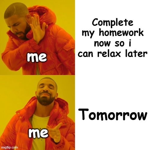 reality memes | Complete my homework now so i can relax later; me; Tomorrow; me | image tagged in memes,drake hotline bling | made w/ Imgflip meme maker