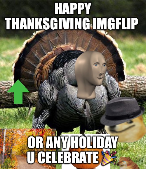 Thanksgiving Day | HAPPY THANKSGIVING IMGFLIP; OR ANY HOLIDAY U CELEBRATE 🎉 | image tagged in thanksgiving day,meme man | made w/ Imgflip meme maker