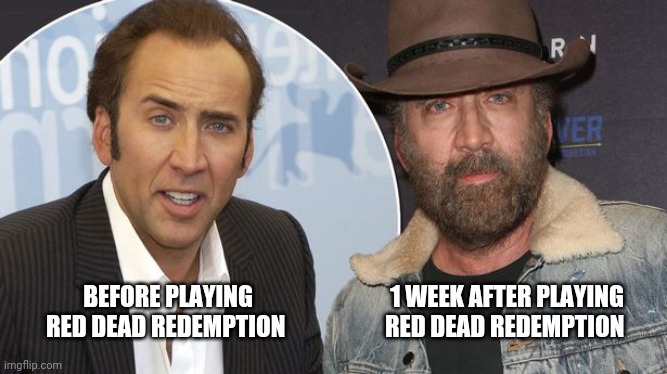 Red Dead Re-Creation | 1 WEEK AFTER PLAYING RED DEAD REDEMPTION; BEFORE PLAYING RED DEAD REDEMPTION | image tagged in nicolas cage,red dead redemption | made w/ Imgflip meme maker