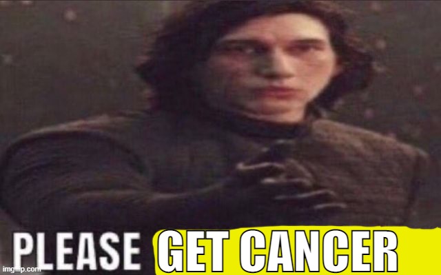 . | GET CANCER | image tagged in please become funny | made w/ Imgflip meme maker