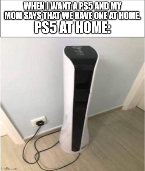 Low effort PS5 meme | PS5 AT HOME:; WHEN I WANT A PS5 AND MY MOM SAYS THAT WE HAVE ONE AT HOME. | image tagged in ps5,low effort,meme | made w/ Imgflip meme maker