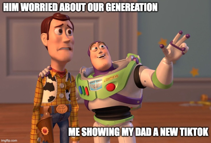were skreweed | HIM WORRIED ABOUT OUR GENEREATION; ME SHOWING MY DAD A NEW TIKTOK | image tagged in memes,x x everywhere | made w/ Imgflip meme maker