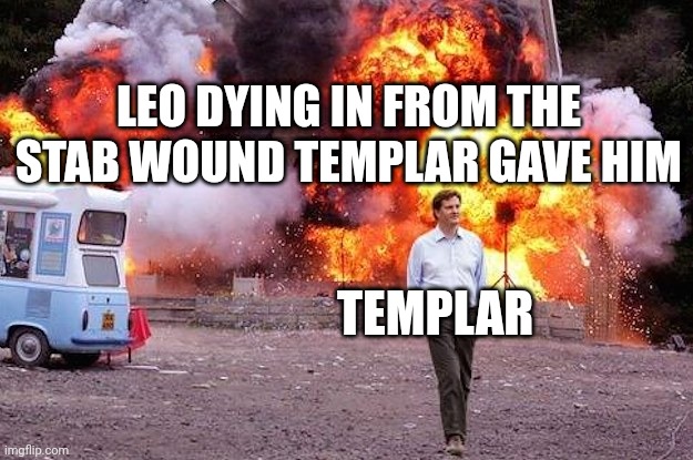 Templar is a cruel man | LEO DYING IN FROM THE STAB WOUND TEMPLAR GAVE HIM; TEMPLAR | image tagged in man walks away from fire | made w/ Imgflip meme maker