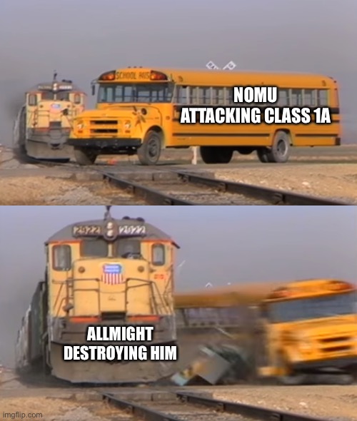 A train hitting a school bus | NOMU ATTACKING CLASS 1A; ALLMIGHT DESTROYING HIM | image tagged in mha | made w/ Imgflip meme maker