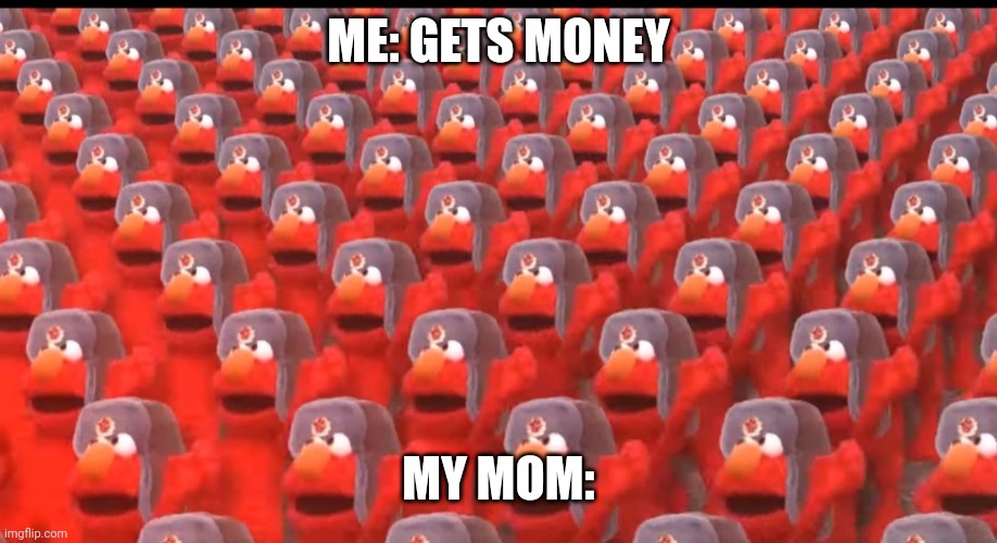 So true | ME: GETS MONEY; MY MOM: | image tagged in communist elmo | made w/ Imgflip meme maker