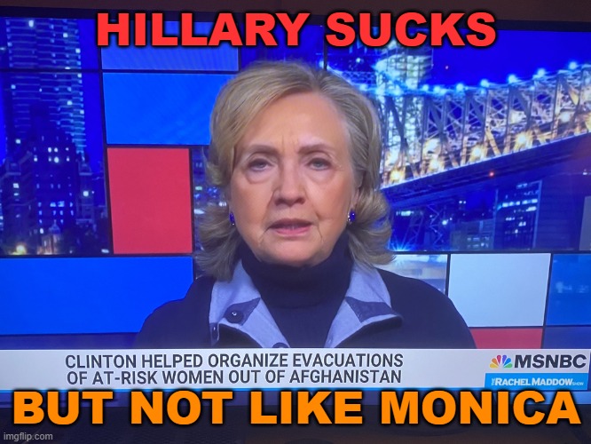 HILLARY SUCKS, BUT NOT LIKE MONICA | HILLARY SUCKS; BUT NOT LIKE MONICA | image tagged in hillary clinton | made w/ Imgflip meme maker