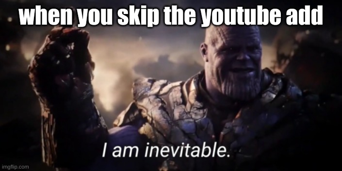 HAHAHA | when you skip the youtube add | image tagged in i am inevitable | made w/ Imgflip meme maker