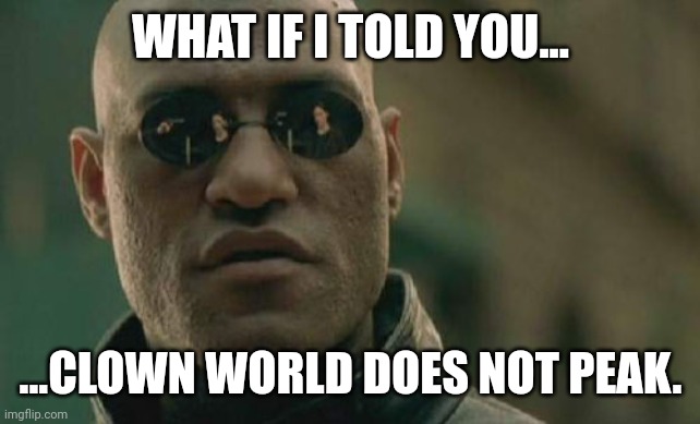 Matrix Morpheus | WHAT IF I TOLD YOU... ...CLOWN WORLD DOES NOT PEAK. | image tagged in memes,matrix morpheus | made w/ Imgflip meme maker