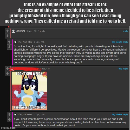 an example of how NOT to have a debate with someone,':) | this is an example of what this stream is for. the creator of this meme decided to be a jerk, then promptly blocked me, even though you can see I was doing nothing wrong. They called me a retard and told me to go to hell. | made w/ Imgflip meme maker