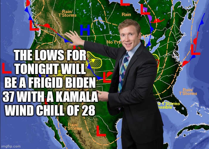 Weatherman | THE LOWS FOR TONIGHT WILL BE A FRIGID BIDEN 37 WITH A KAMALA WIND CHILL OF 28 | image tagged in weatherman | made w/ Imgflip meme maker