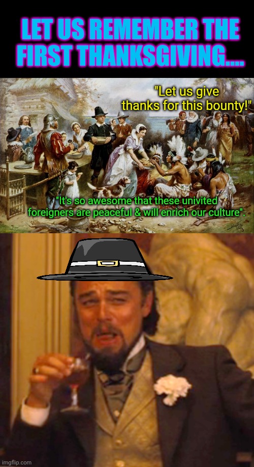 Happy Thanksgiving Politics!  Thanks for the good times this year. | LET US REMEMBER THE FIRST THANKSGIVING.... "Let us give thanks for this bounty!"; "It's so awesome that these univited foreigners are peaceful & will enrich our culture". | image tagged in memes,laughing leo | made w/ Imgflip meme maker