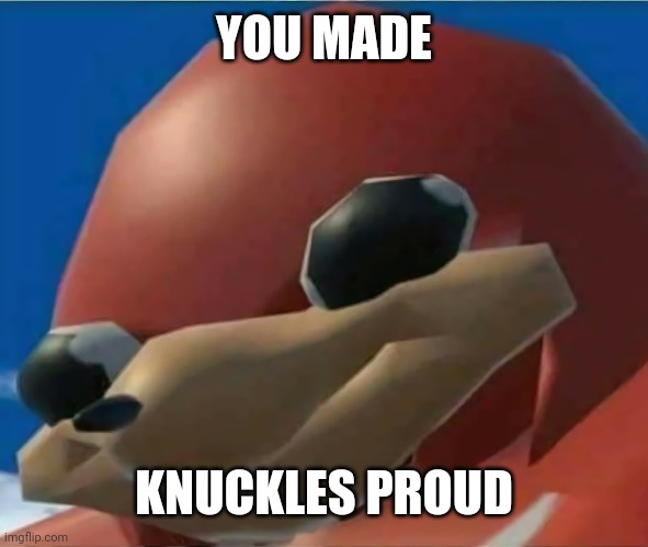 Ugandan Knuckles | YOU MADE KNUCKLES PROUD | image tagged in ugandan knuckles | made w/ Imgflip meme maker