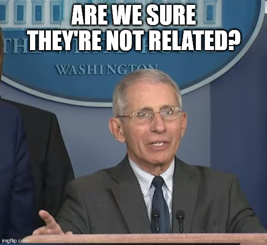 Dr Fauci | ARE WE SURE THEY'RE NOT RELATED? | image tagged in dr fauci | made w/ Imgflip meme maker