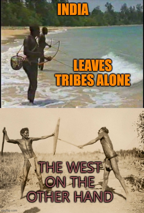 India Leaves Tribes Alone; the West on the other hand... | INDIA; LEAVES TRIBES ALONE; THE WEST ON THE OTHER HAND | image tagged in onges and aborigines | made w/ Imgflip meme maker