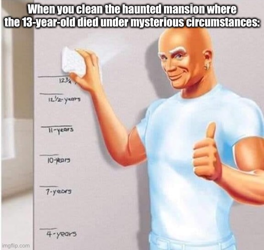 Mr. Clean wipes wall | When you clean the haunted mansion where the 13-year-old died under mysterious circumstances: | image tagged in mr clean wipes wall | made w/ Imgflip meme maker