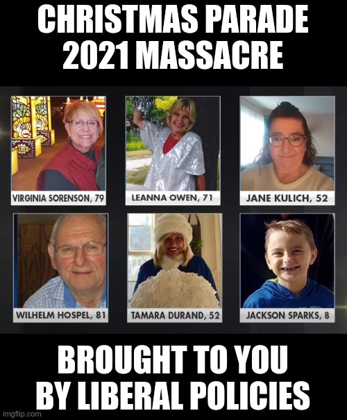 First they created him, then they set him free | CHRISTMAS PARADE
2021 MASSACRE; BROUGHT TO YOU BY LIBERAL POLICIES | image tagged in waukesha,wisconsin,stupid liberals,liberal logic | made w/ Imgflip meme maker