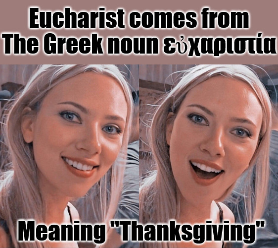Today I Learned | Eucharist comes from The Greek noun εὐχαριστία; Meaning "Thanksgiving" | image tagged in surprised scarlett johansson,dank,christian,memes,r/dankchristianmemes | made w/ Imgflip meme maker
