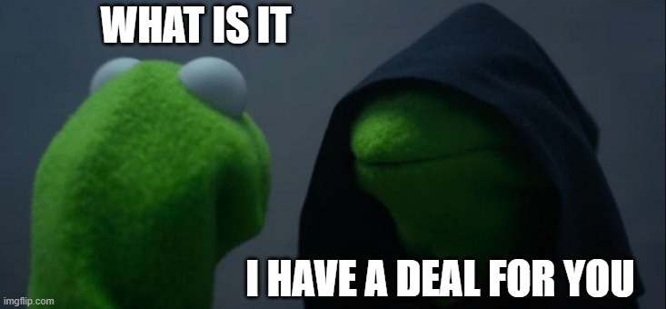 Deals on the Dark Web | WHAT IS IT; I HAVE A DEAL FOR YOU | image tagged in memes,evil kermit | made w/ Imgflip meme maker