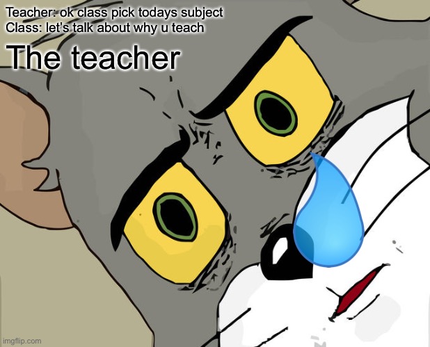 Unsettled Tom | Teacher: ok class pick todays subject
Class: let’s talk about why u teach; The teacher | image tagged in memes,unsettled tom | made w/ Imgflip meme maker