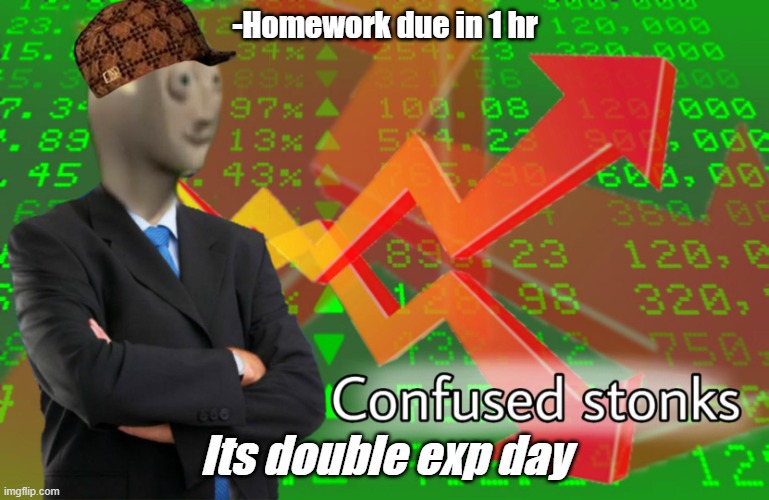 Confused Stonks | -Homework due in 1 hr; Its double exp day | image tagged in confused stonks | made w/ Imgflip meme maker